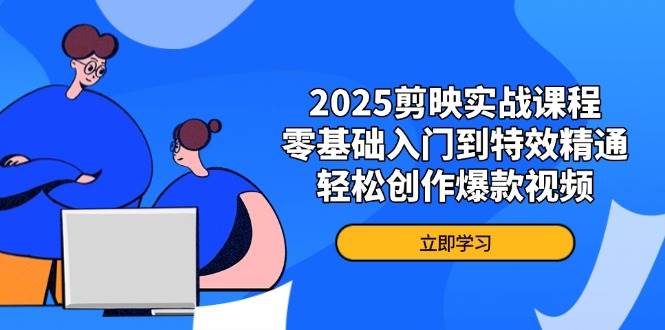 2025剪映实战课程，零基础入门到特效精通，轻松创作爆款视频-入圈