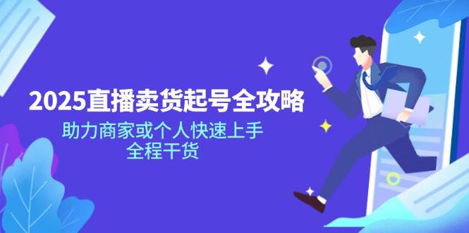 2025直播卖货起号全攻略，助力商家或个人快速上手，全程干货-入圈