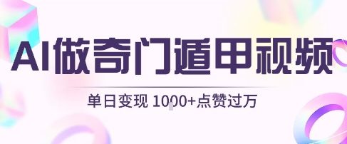 用AI制作奇门遁甲视频，单日变现1k+，条条点赞过万-入圈