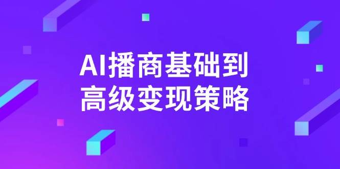 AI播商基础到高级变现策略。通过详细拆解和讲解，实现商业变现。-入圈