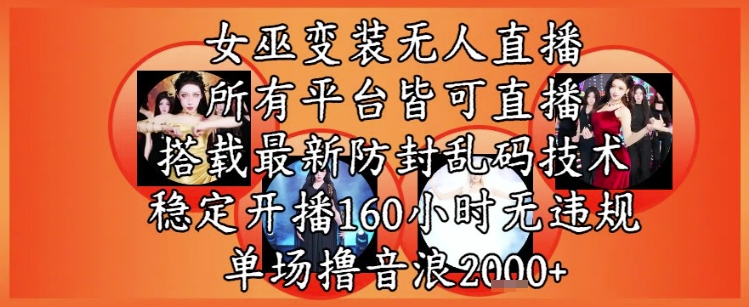 女巫变装直播最新玩法，所有直播平台皆可操作，稳定开播160小时无违规，单场撸音浪2k+-入圈