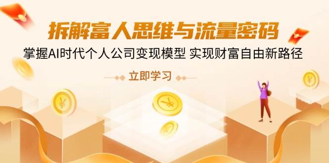 拆解富人思维与流量密码，掌握AI时代个人公司变现模型 实现财富自由新路径-入圈