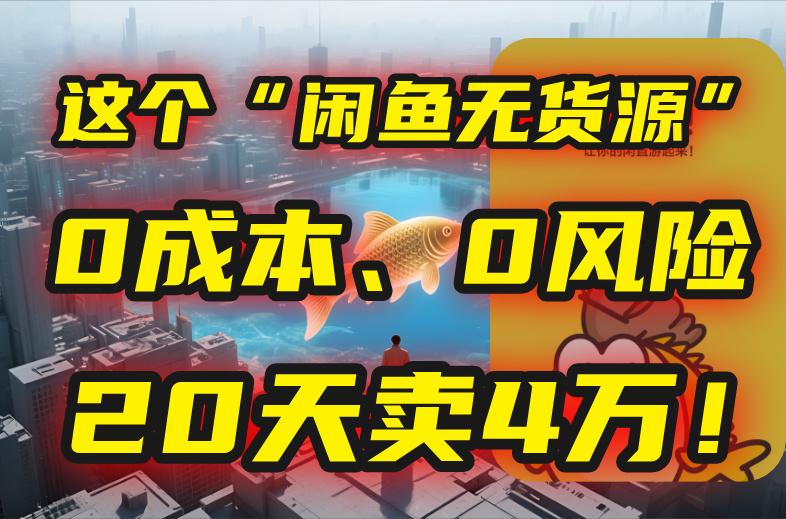 （15433期）别再瞎忙了！这个“闲鱼无货源”玩法，0成本、0风险，我20天卖4万！-入圈