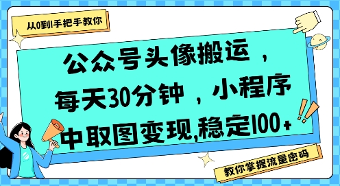 公众号头像搬运，每天30分钟，小程序中取图变现稳定100+-入圈