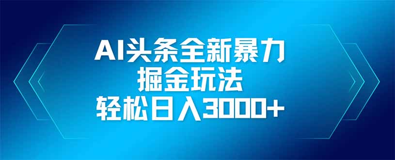 （14442期）AI头条全新暴利掘金玩法，矩阵操作，轻松日入3000+-入圈