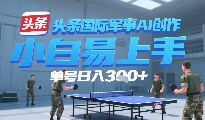 今日头条国际军事AI写作，单号每天轻松3张+-入圈