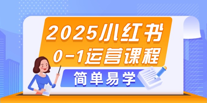 （14719期）2025小红书0-1运营课程，选品、素材、笔记制作与发布技巧-入圈
