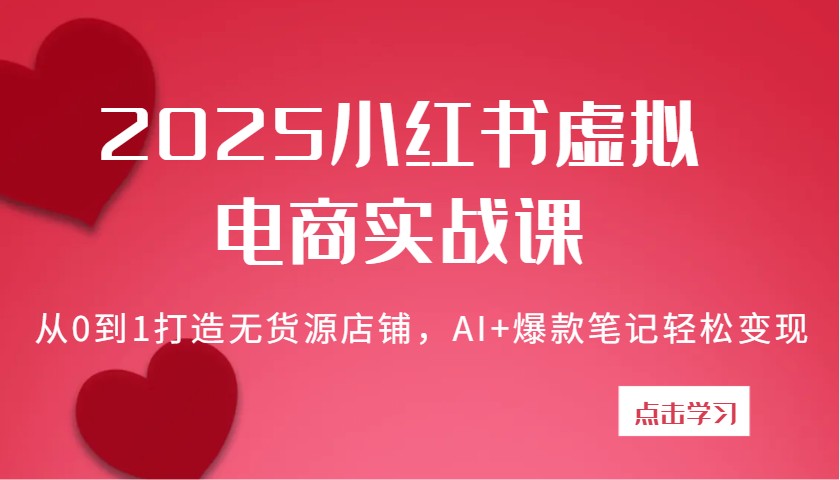 2025小红书虚拟电商实战课：从0到1打造无货源店铺，AI+爆款笔记轻松变现-入圈