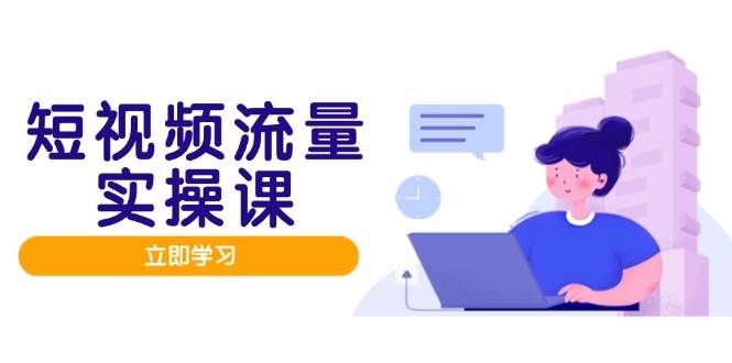短视频流量实战班，人设打造内容优化，矩阵投放管控有序，助力流量变现路-入圈