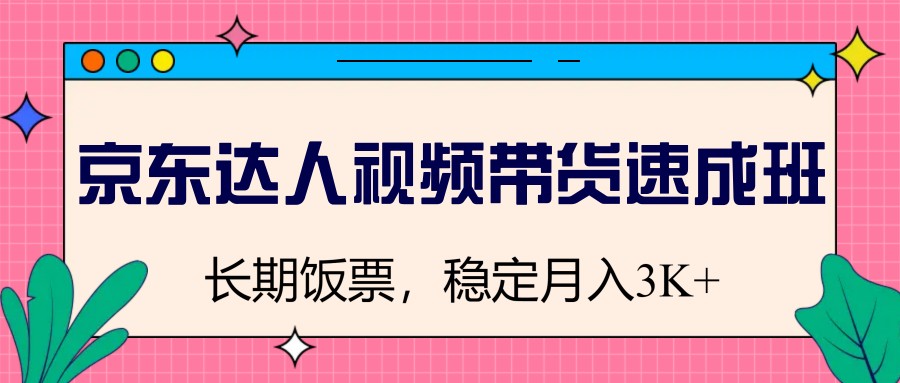 京东达人视频带货速成班，长期饭票，稳定月入3K-入圈