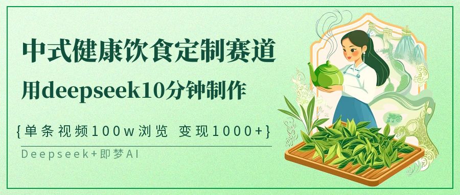 中式健康饮食定制赛道，用deepseek10分钟制作单条视频100w浏览变现1000+-入圈