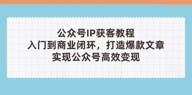 （14486期）公众号IP获客教程(第3期)，从入门到商业闭环，打造爆款文章，实现公众…-入圈