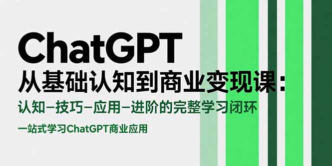 （15483期）ChatGPT从基础认知到商业变现课：认知-技巧-应用-进阶的完整学习闭环-入圈