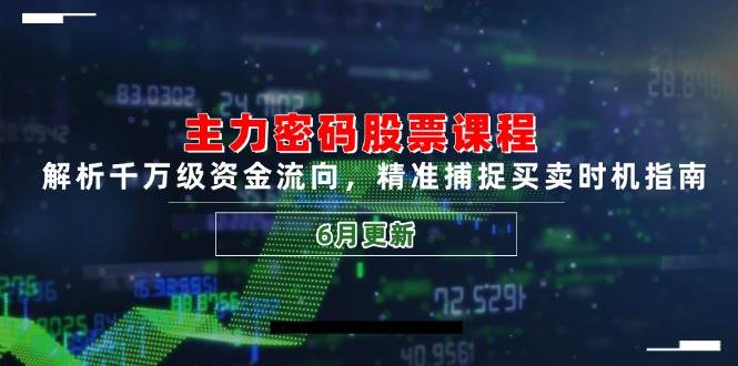 主力密码股票课程，解析千万级资金流向，精准捕捉买卖时机指南（6月更新）-入圈