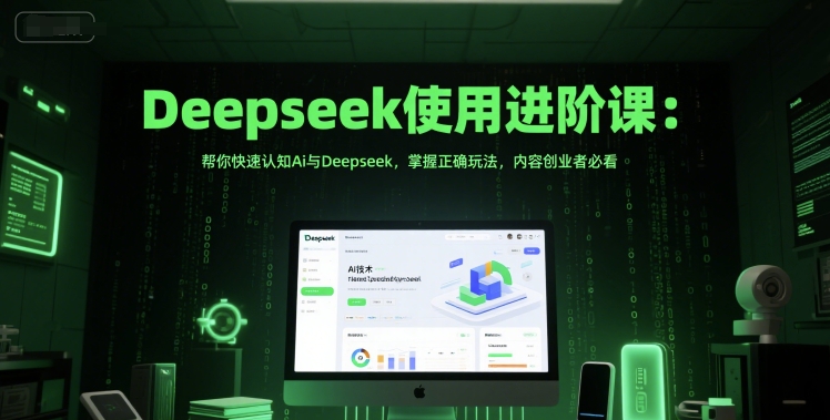 Deepseek使用进阶课：帮你快速认知Ai与Deepseek，掌握正确玩法，内容创业者必看-入圈