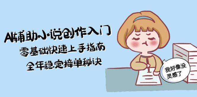 AI辅助小说创作入门，零基础快速上手指南，全年稳定接单秘诀-入圈