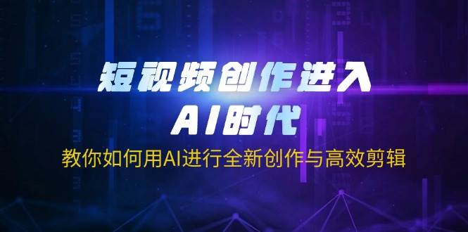 短视频创作进入AI时代，教你如何用AI进行全新创作与高效剪辑-入圈