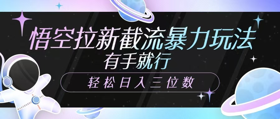 悟空拉新截流暴力玩法，有手就行，轻松日入三位数-入圈