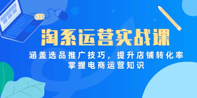 （14427期）淘系运营实战课，涵盖选品推广技巧，提升店铺转化率，掌握电商运营知识-入圈