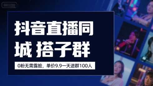 抖音直播同城搭子群，0粉无需露脸，单价19.9，一天进群100人-入圈