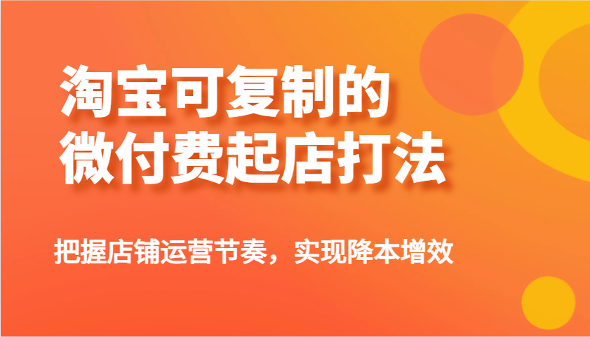 淘宝可复制的微付费起店打法，把握店铺运营节奏，实现降本增效！-入圈