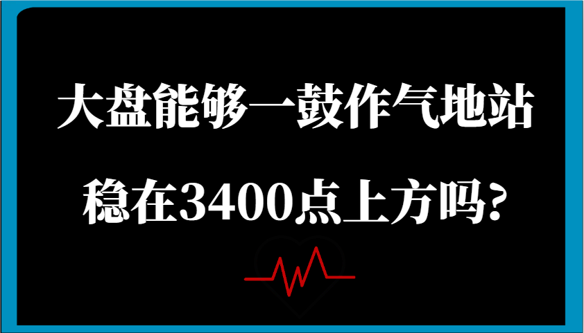 某公众号付费文章：大盘能够一鼓作气地站稳在3400点上方吗?-入圈