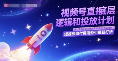 视频号直播底层逻辑和投放计划，短视频微付费撬短引最新打法-入圈