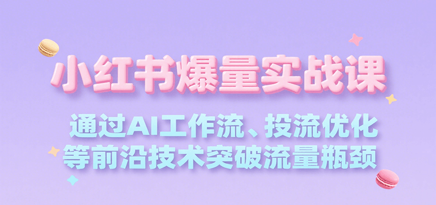 小红书爆量实战课，通过AI工作流、投流优化等前沿技术突破流量瓶颈-入圈