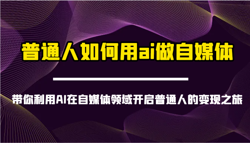 普通人如何用ai做自媒体-带你利用AI在自媒体领域开启普通人的变现之旅-入圈