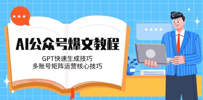 AI公众号爆文教程，GPT快速生成技巧，多账号矩阵运营核心技巧-入圈