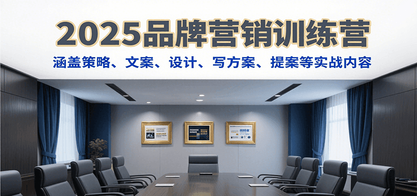 2025品牌营销训练营，涵盖策略、文案、设计、写方案、提案等实战内容-入圈