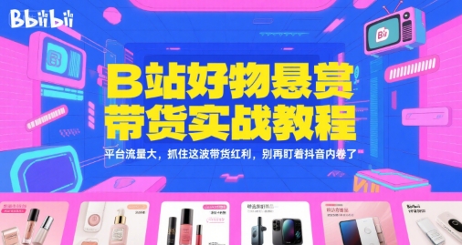 B站好物悬赏带货实战教程，平台流量大，抓住这波带货红利，别再盯着抖音内卷了-入圈