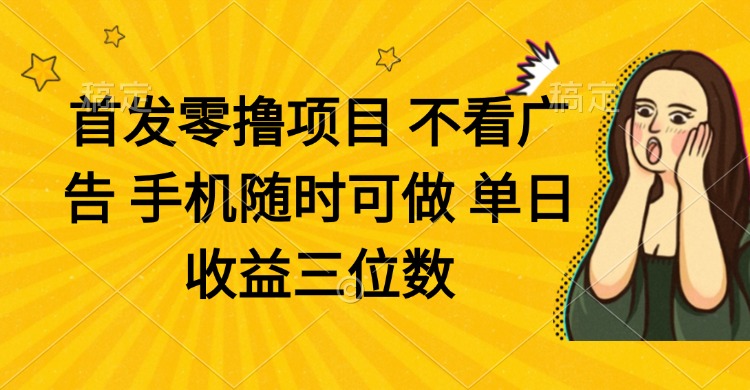 （14505期）零撸项目 不看广告 手机随时可做 单日收益三位数-入圈