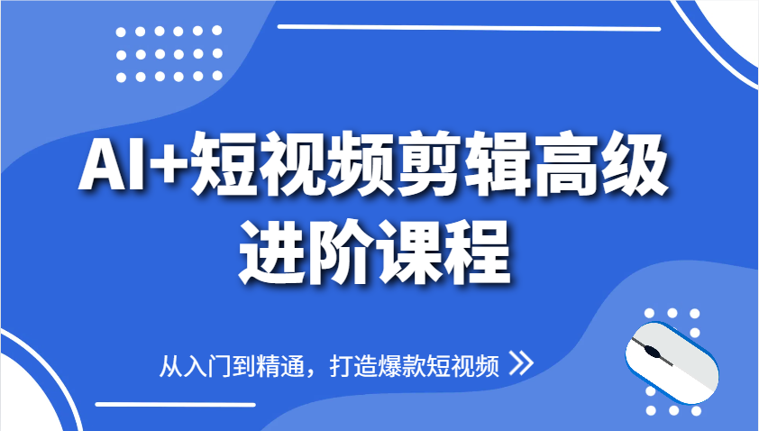 AI+短视频剪辑高级进阶课程，从入门到精通，打造爆款短视频-入圈