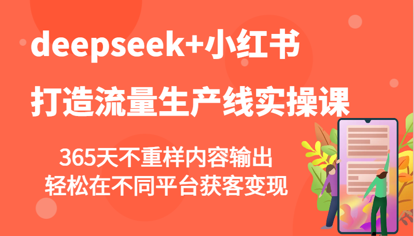 deepseek+小红书打造流量生产线实操课，365天不重样内容输出，轻松在不同平台获客变现-入圈