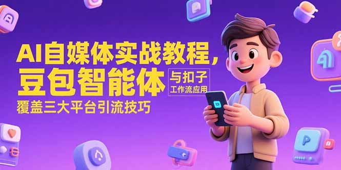 （15275期）AI自媒体实战教程，豆包智能体与扣子工作流应用，覆盖三大平台引流技巧-入圈