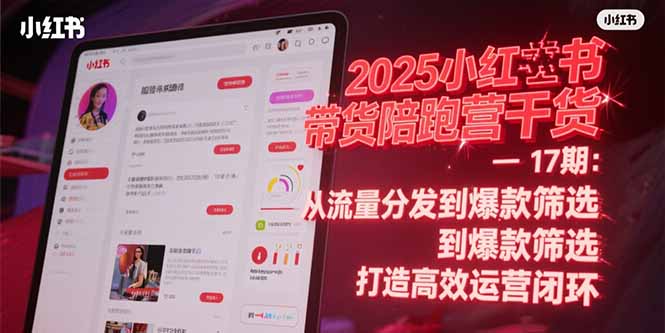 （15193期）2025小红书带货陪跑营干货-17期：从流量分发到爆款筛选 打造高效运营闭环-入圈