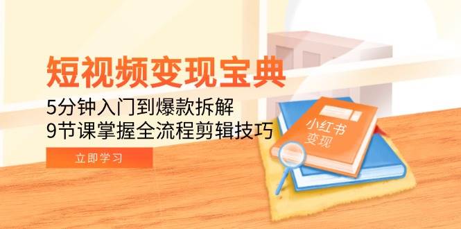短视频变现宝典：5分钟入门到爆款拆解，9节课掌握全流程剪辑技巧-入圈