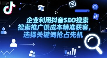 企业利用抖音SEO搜索推广低成本精准获客，选择关键词抢占先机-入圈