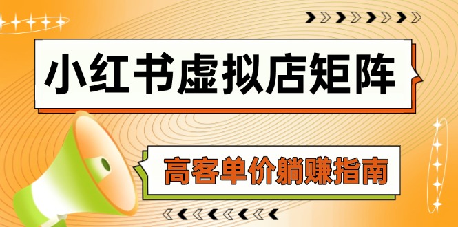 （14833期）小红书虚拟店矩阵，AI铺货/笔记狂怼/选品搬运/自动发货，高客单价躺赚指南-入圈