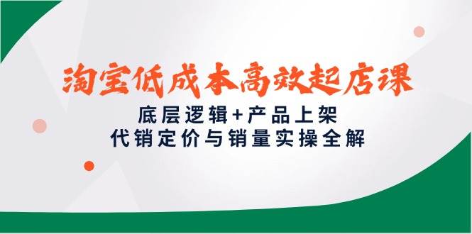 淘宝低成本高效起店课，底层逻辑+产品上架，代销定价与销量实操全解-入圈