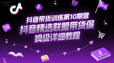 抖音带货训练第10期营，抖音精选联盟带货保姆级详细教程-入圈