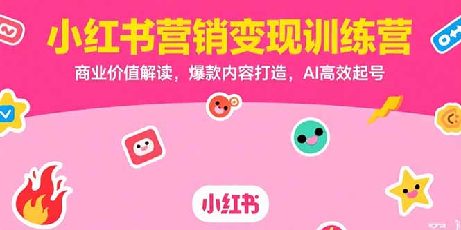 （15409期）小红书营销变现训练营，商业价值解读，爆款内容打造，AI高效起号-入圈