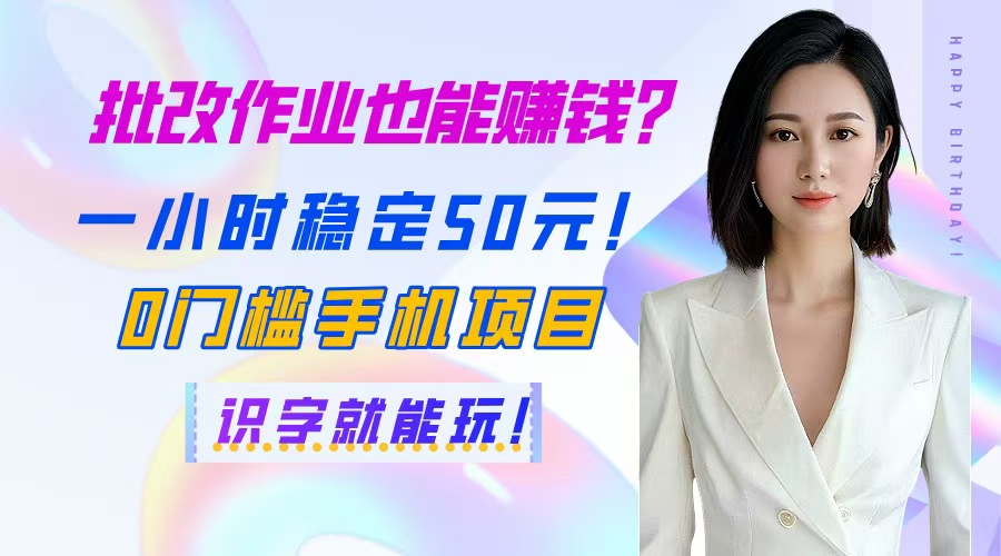 （14658期）批改作业也能赚钱？一小时稳定50元！0门槛手机项目，识字就能玩！-入圈