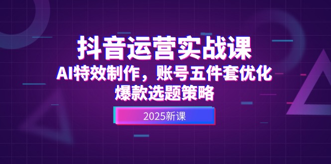 （14918期）抖音运营实战课，AI特效制作，账号五件套优化，爆款选题策略-入圈