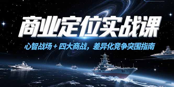 （15252期）商业定位实战课，心智战场+四大商战，差异化竞争突围指南-入圈
