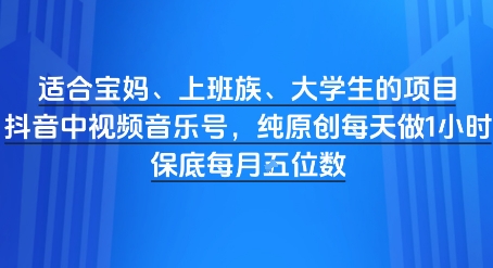 适合宝妈、上班族、大学生的项目，短视频视频音乐号，纯原创每天做1小时，月入1W-入圈