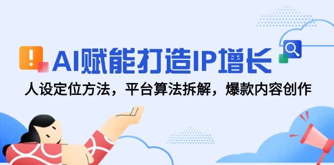 AI赋能打造IP增长，人设定位方法，平台算法拆解，爆款内容创作-入圈