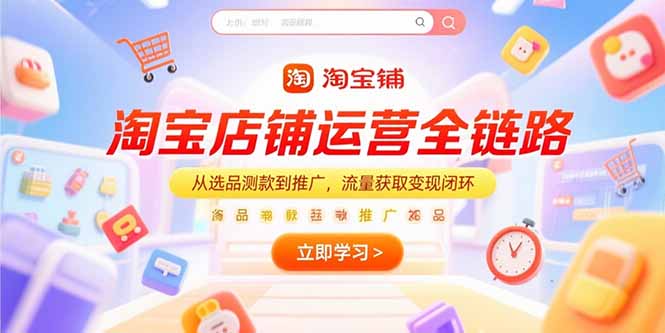 （15316期）淘宝店铺运营全链路，从选品测款到推广，流量获取变现闭环-入圈
