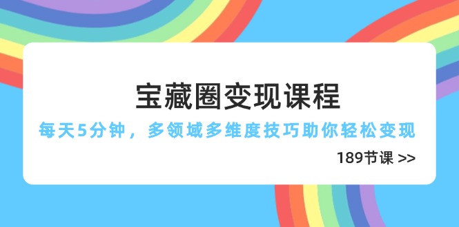 （14548期）宝藏圈变现课程，每天5分钟，多领域多维度技巧助你轻松变现（189节）-入圈